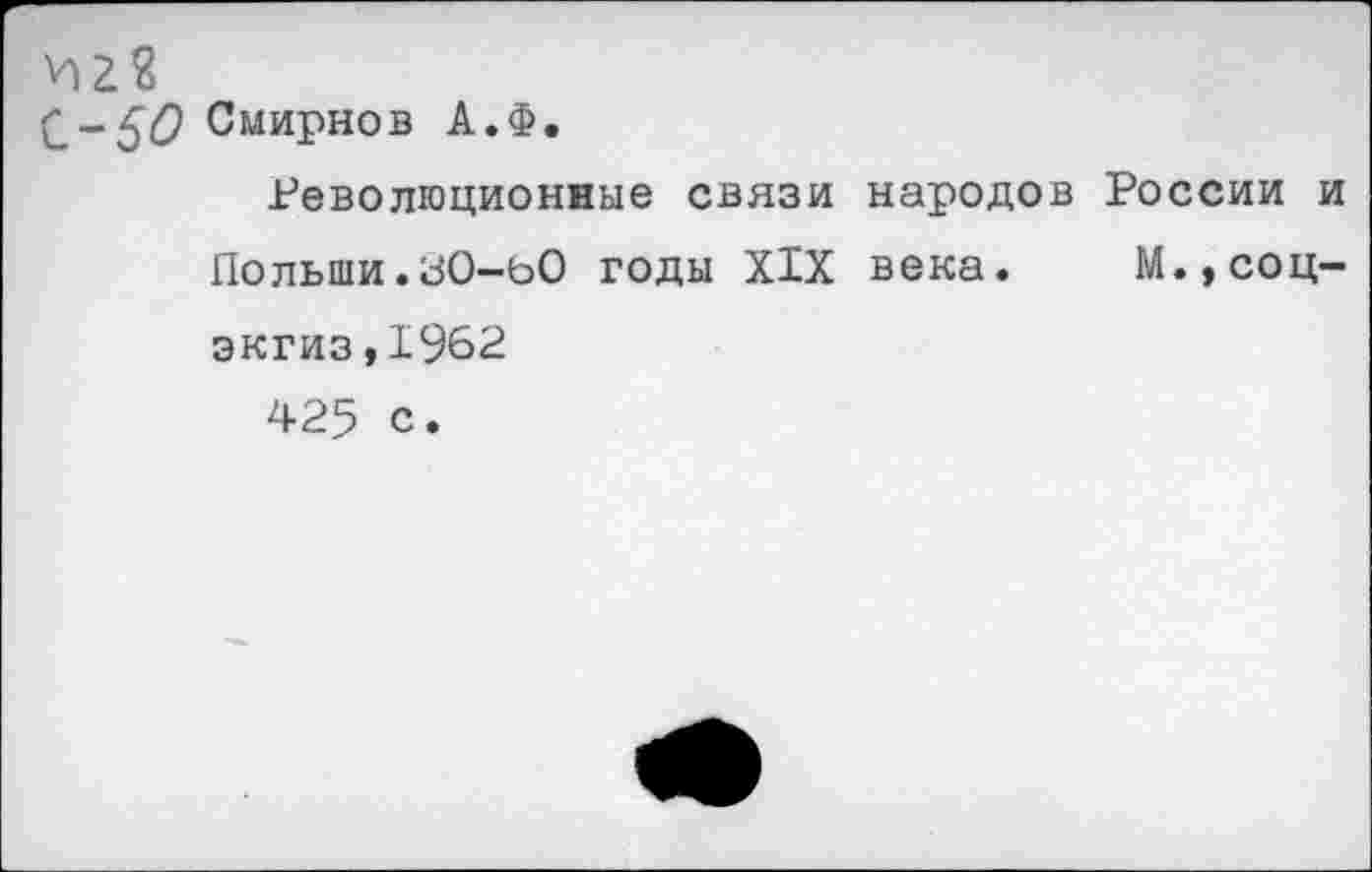 ﻿С-5<9 Смирнов А.Ф.
Революционные связи народов России и Польши.30-ьО годы XIX века. М.,соц-экгиз,1962
425 с.